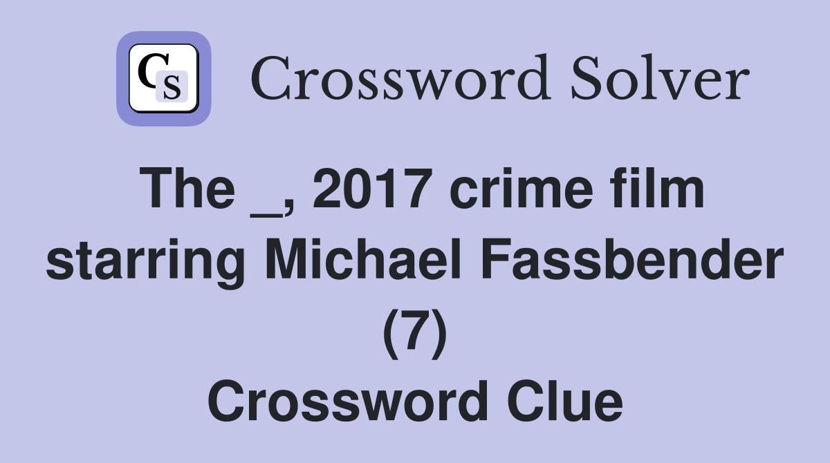 The _, 2017 crime film starring Michael Fassbender (7) Crossword Clue